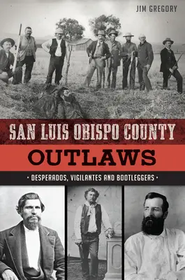 Banici z hrabstwa San Luis Obispo: Desperados, Vigilantes i Bootleggers - San Luis Obispo County Outlaws: Desperados, Vigilantes and Bootleggers