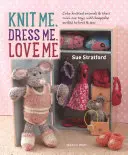 Dziergaj mnie, ubieraj mnie, kochaj mnie: urocze dziergane zwierzaki i ich zabawki Mini-Me, z pamiątkowymi strojami do dziergania i szycia - Knit Me, Dress Me, Love Me: Cute Knitted Animals and Their Mini-Me Toys, with Keepsake Outfits to Knit & Sew