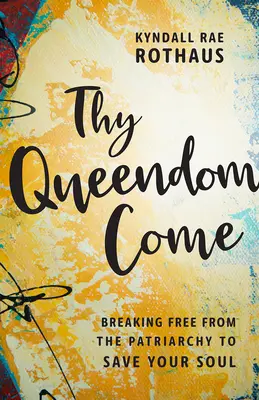 Thy Queendom Come: Uwolnij się od patriarchatu, aby ocalić swoją duszę - Thy Queendom Come: Breaking Free from the Patriarchy to Save Your Soul