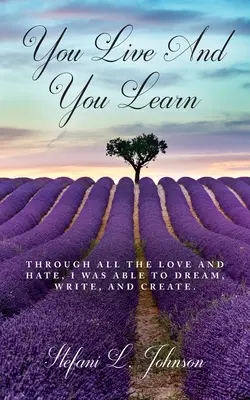 Żyjesz i się uczysz: Przez całą miłość i nienawiść byłem w stanie marzyć, pisać i tworzyć - You Live And You Learn: Through all the love and hate, I was able to dream, write, and create