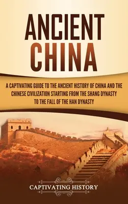 Starożytne Chiny: A Captivating Guide to the Ancient History of China and the Chinese Civilization Starting from the Shang Dynasty to the - Ancient China: A Captivating Guide to the Ancient History of China and the Chinese Civilization Starting from the Shang Dynasty to th