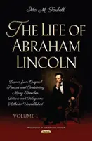 Life of Abraham Lincoln - Drawn from Original Sources and Containing Many Speeches, Letters and Telegrams Hitherto Unpublished. Tom pierwszy - Life of Abraham Lincoln - Drawn from Original Sources and Containing Many Speeches, Letters and Telegrams Hitherto Unpublished. Volume One