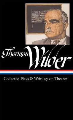 Thornton Wilder: Zebrane sztuki i pisma o teatrze (Loa #172) - Thornton Wilder: Collected Plays & Writings on Theater (Loa #172)