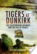 Tygrysy w Dunkierce: Pułk Leicestershire i upadek Francji - Tigers at Dunkirk: The Leicestershire Regiment and the Fall of France