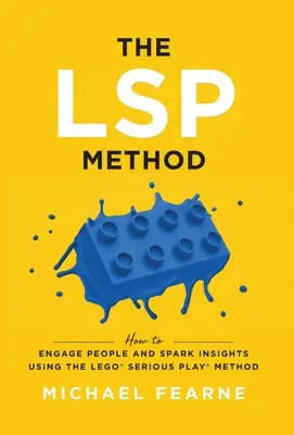 Metoda LSP: Jak angażować ludzi i zdobywać spostrzeżenia za pomocą metody LEGO(R) Serious Play(R) Method - The LSP Method: How to Engage People and Spark Insights Using the LEGO(R) Serious Play(R) Method