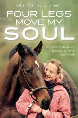 Cztery nogi poruszają moją duszę: Autoryzowana biografia olimpijki w ujeżdżeniu Isabell Werth - Four Legs Move My Soul: The Authorized Biography of Dressage Olympian Isabell Werth