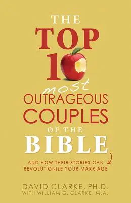 10 najbardziej skandalicznych par w Biblii: I jak ich historie mogą zrewolucjonizować twoje małżeństwo - The Top 10 Most Outrageous Couples of the Bible: And How Their Stories Can Revolutionize Your Marriage