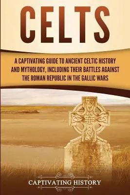 Celtowie: Porywający przewodnik po historii i mitologii starożytnych Celtów, w tym ich bitwach przeciwko Republice Rzymskiej w czasach rzymskich - Celts: A Captivating Guide to Ancient Celtic History and Mythology, Including Their Battles Against the Roman Republic in the