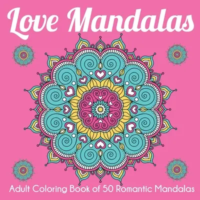 Mandale miłości: Kolorowanka dla dorosłych z 50 romantycznymi mandalami - Love Mandalas: Adult Coloring Book of 50 Romantic Mandalas