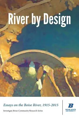 River by Design: Eseje na temat rzeki Boise, 1915-2015 (wydanie standardowe) - River by Design: Essays on the Boise River, 1915-2015 (Standard Edition)