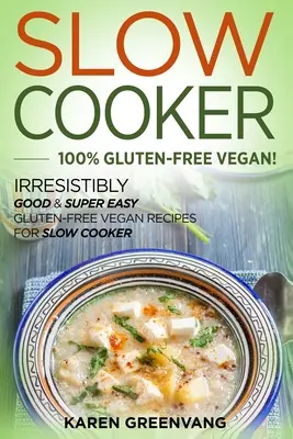 Slow Cooker - 100% bezglutenowy wegański: Nieodparcie dobre i super łatwe bezglutenowe przepisy wegańskie na powolną kuchenkę - Slow Cooker -100% Gluten-Free Vegan: Irresistibly Good & Super Easy Gluten-Free Vegan Recipes for Slow Cooker