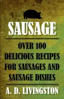 Sausage: Ponad 100 pysznych przepisów na kiełbasy i dania z kiełbasą - Sausage: Over 100 Delicious Recipes For Sausages And Sausage Dishes