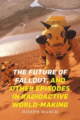 Przyszłość opadu i inne epizody tworzenia radioaktywnego świata - The Future of Fallout, and Other Episodes in Radioactive World-Making