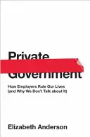 Prywatny rząd: Jak pracodawcy rządzą naszym życiem (i dlaczego o tym nie mówimy) - Private Government: How Employers Rule Our Lives (and Why We Don't Talk about It)