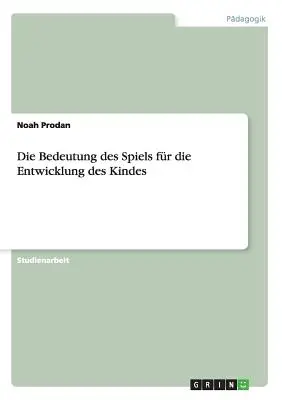 Die Bedeutung des Spiels for die Entwicklung des Kindes (Znaczenie gier dla rozwoju dzieci) - Die Bedeutung des Spiels fr die Entwicklung des Kindes