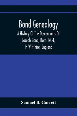 Genealogia Bondów: A History Of The Descendants Of Joseph Bond, Born 1704, In Wiltshire, England; Died 175-, In North Carolina, Also A Br - Bond Genealogy: A History Of The Descendants Of Joseph Bond, Born 1704, In Wiltshire, England; Died 175-, In North Carolina, Also A Br