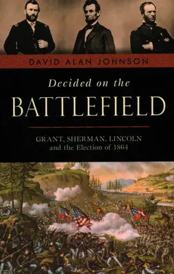 Decyzja na polu bitwy: Grant, Sherman, Lincoln i wybory 1864 r. - Decided on the Battlefield: Grant, Sherman, Lincoln and the Election of 1864