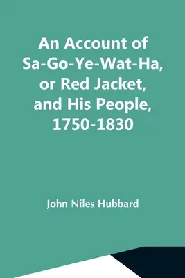 Historia Sa-Go-Ye-Wat-Ha, czyli Czerwonej Kurtki, i jego ludu, 1750-1830 - An Account Of Sa-Go-Ye-Wat-Ha, Or Red Jacket, And His People, 1750-1830