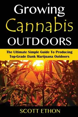 Konopie indyjskie: Uprawa konopi na zewnątrz: Ostateczny prosty przewodnik po produkcji najwyższej jakości marihuany na zewnątrz - Cannabis: Growing Cannabis Outdoors: The Ultimate Simple Guide To Producing Top-Grade Dank Marijuana Outdoors