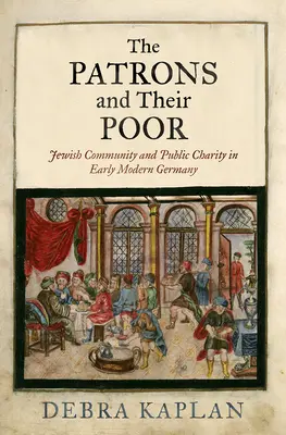 Patroni i ich ubodzy: społeczność żydowska i dobroczynność publiczna we wczesnonowożytnych Niemczech - The Patrons and Their Poor: Jewish Community and Public Charity in Early Modern Germany