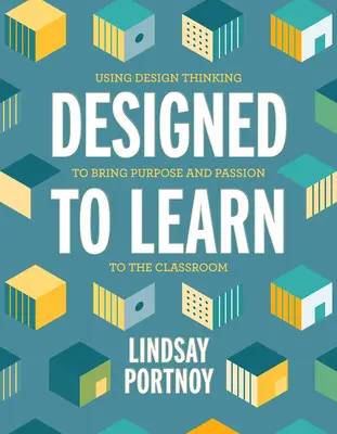 Designed to Learn: Wykorzystanie myślenia projektowego do nadania klasie celu i pasji - Designed to Learn: Using Design Thinking to Bring Purpose and Passion to the Classroom