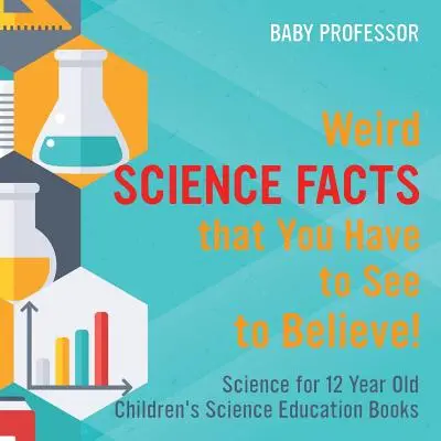 Dziwne fakty naukowe, które musisz zobaczyć, aby uwierzyć! Nauka dla 12-letnich dzieci - książki edukacyjne dla dzieci - Weird Science Facts that You Have to See to Believe! Science for 12 Year Old Children's Science Education Books