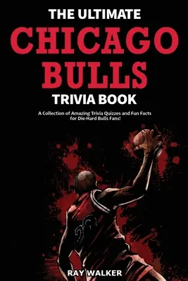 The Ultimate Chicago Bulls Trivia Book: Kolekcja niesamowitych quizów i zabawnych faktów dla zagorzałych fanów Bulls! - The Ultimate Chicago Bulls Trivia Book: A Collection of Amazing Trivia Quizzes and Fun Facts for Die-Hard Bulls Fans!