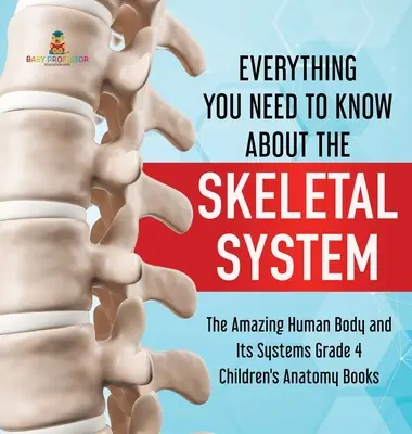 Wszystko, co musisz wiedzieć o układzie kostnym - Niesamowite ludzkie ciało i jego układy klasa 4 - książki o anatomii dla dzieci - Everything You Need to Know About the Skeletal System - The Amazing Human Body and Its Systems Grade 4 - Children's Anatomy Books