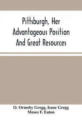 Pittsburgh, jej korzystna pozycja i wielkie zasoby, jako miasto produkcyjne i handlowe: Zawarte w ogłoszeniu o sprzedaży nieruchomości - Pittsburgh, Her Advantageous Position And Great Resources, As A Manufacturing And Commercial City: Embraced In A Notice Of Sale Of Real Estate