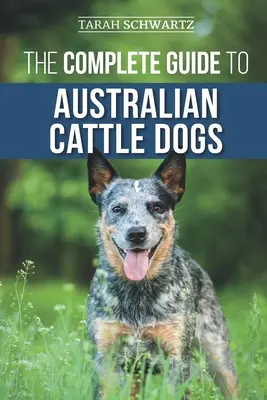 Kompletny przewodnik po australijskich psach pasterskich: znajdowanie, szkolenie, karmienie, ćwiczenie i utrzymywanie aktywnego, pobudzonego i szczęśliwego ACD - The Complete Guide to Australian Cattle Dogs: Finding, Training, Feeding, Exercising and Keeping Your ACD Active, Stimulated, and Happy