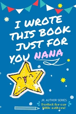 Napisałem tę książkę specjalnie dla Ciebie Nana! Pełnokolorowa książka z pytaniami dla młodych autorów jako prezent dla babci - I Wrote This Book Just For You Nana!: Full Color, Fill In The Blank Prompted Question Book For Young Authors As A Gift For Nana
