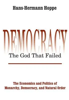 Demokracja - Bóg, który zawiódł: Ekonomia i polityka monarchii, demokracji i naturalnego porządku - Democracy - The God That Failed: The Economics and Politics of Monarchy, Democracy and Natural Order