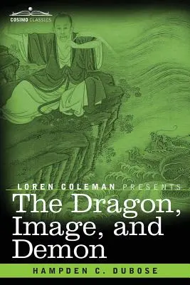 Smok, obraz i demon: Trzy religie Chin: Confucianism, Buddhism, and Taoism--Giving an Account of the Mythology, Idolatry, and De - The Dragon, Image, and Demon: The Three Religions of China: Confucianism, Buddhism, and Taoism--Giving an Account of the Mythology, Idolatry, and De