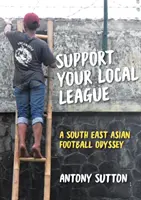 Wspieraj lokalną ligę: Odyseja piłkarska w Azji Południowo-Wschodniej - Support Your Local League: A South-East Asian Football Odyssey