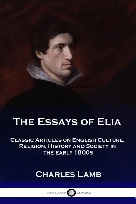 Eseje Elia: Klasyczne artykuły na temat angielskiej kultury, religii, historii i społeczeństwa na początku XIX wieku - The Essays of Elia: Classic Articles on English Culture, Religion, History and Society in the early 1800s