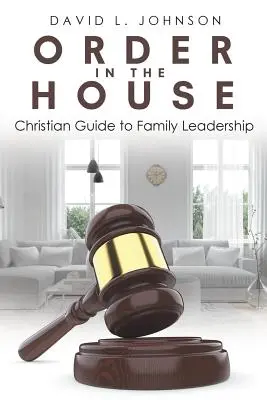 Porządek w domu: Chrześcijański przewodnik po przywództwie rodzinnym - Order in the House: Christian Guide to Family Leadership