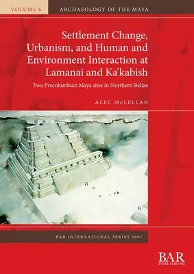 Zmiana osadnictwa, urbanizm oraz interakcja człowieka i środowiska w Lamanai i Ka'kabish: Dwa prekolumbijskie stanowiska Majów w północnym Belize - Settlement Change, Urbanism, and Human and Environment Interaction at Lamanai and Ka'kabish: Two Precolumbian Maya sites in Northern Belize