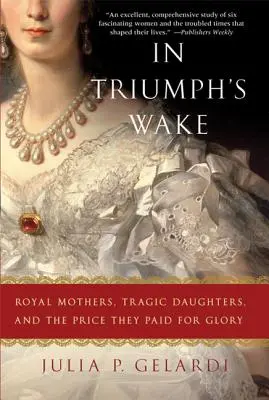 In Triumph's Wake: Królewskie matki, tragiczne córki i cena, jaką zapłaciły za chwałę - In Triumph's Wake: Royal Mothers, Tragic Daughters, and the Price They Paid for Glory