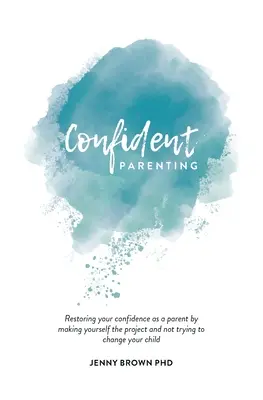 Pewne siebie rodzicielstwo: Przywrócenie pewności siebie jako rodzica poprzez uczynienie siebie projektem i nie próbowanie zmieniać swojego dziecka - Confident Parenting: Restoring your confidence as a parent by making yourself the project and not trying to change your child