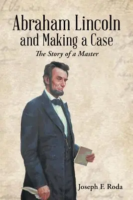 Abraham Lincoln i tworzenie sprawy: historia mistrza - Abraham Lincoln and Making a Case: The Story of a Master