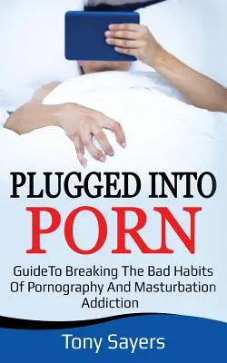 Plugged Into Porn: Przewodnik po przełamywaniu złych nawyków związanych z pornografią i masturbacją - Plugged Into Porn: Guide To Breaking The Bad Habits Of Pornography And Masturbation