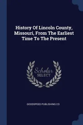 Historia hrabstwa Lincoln w stanie Missouri od czasów najdawniejszych do współczesności - History of Lincoln County, Missouri, from the Earliest Time to the Present