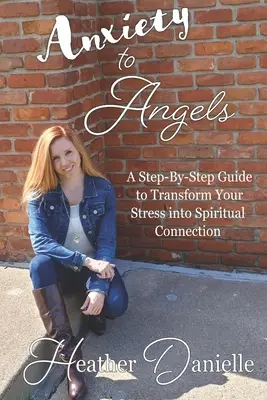 Anxiety to Angels: Przewodnik krok po kroku, jak przekształcić stres w duchowe połączenie - Anxiety to Angels: A Step-By-Step Guide to Transform Your Stress into Spiritual Connection