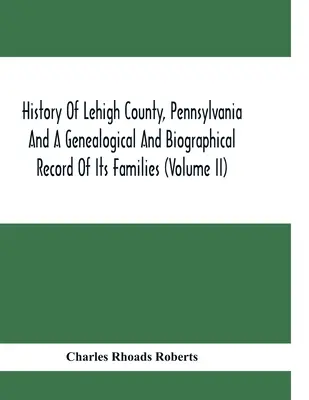 Historia hrabstwa Lehigh w Pensylwanii oraz zapis genealogiczny i biograficzny jego rodzin (tom Ii) - History Of Lehigh County, Pennsylvania And A Genealogical And Biographical Record Of Its Families (Volume Ii)