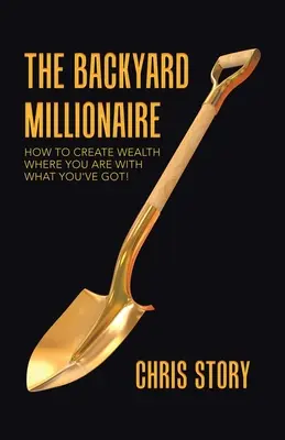 Podwórkowy milioner: Jak tworzyć bogactwo tam, gdzie jesteś z tym, co masz! - The Backyard Millionaire: How to Create Wealth Where You Are with What You've Got!