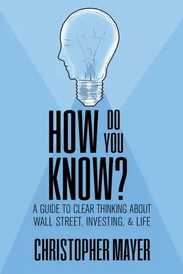 Skąd wiesz? Przewodnik po jasnym myśleniu o Wall Street, inwestowaniu i życiu - How Do You Know? A Guide to Clear Thinking About Wall Street, Investing, and Life