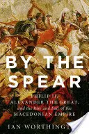 Włócznia: Filip II, Aleksander Wielki oraz powstanie i upadek imperium macedońskiego - By the Spear: Philip II, Alexander the Great, and the Rise and Fall of the Macedonian Empire
