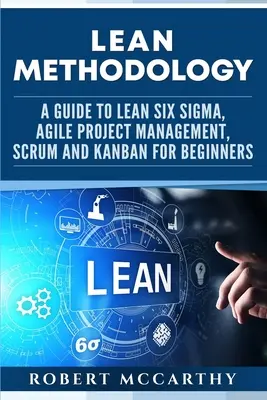 Metodologia Lean: Przewodnik po Lean Six Sigma, Agile Project Management, Scrum i Kanban dla początkujących - Lean Methodology: A Guide to Lean Six Sigma, Agile Project Management, Scrum and Kanban for Beginners
