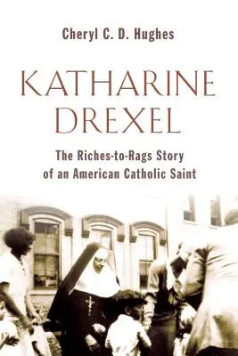 Katharine Drexel: Historia życia amerykańskiej świętej katolickiej od bogactwa do szmalu - Katharine Drexel: The Riches-To-Rags Life Story of an American Catholic Saint