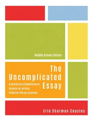 Nieskomplikowany esej: Bezboleśnie prosta formuła pisania skutecznych analiz literackich (wydanie gimnazjalne) - The Uncomplicated Essay: A Painlessly Straightforward Formula for Writing Effective Literary Analyses (Middle School Edition)